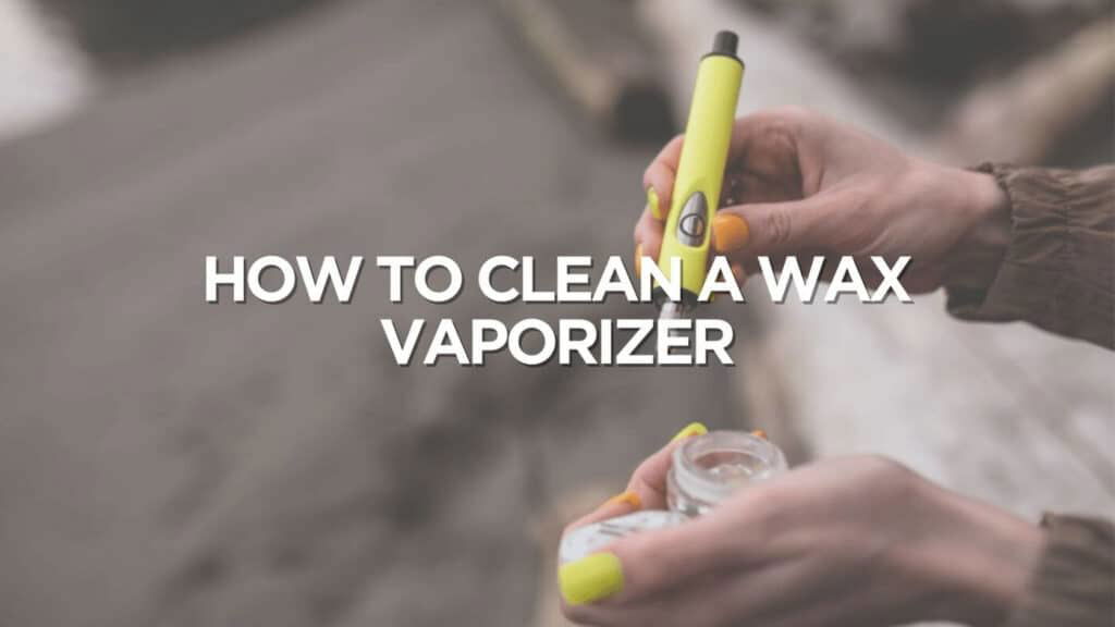 How To Clean A Wax Vaporizer